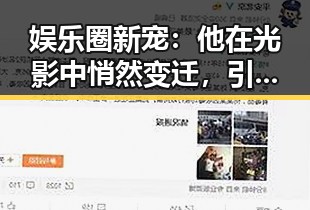 娱乐圈新宠：他在光影中悄然变迁，引发粉丝热议