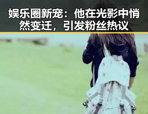 娱乐圈新宠：他在光影中悄然变迁，引发粉丝热议