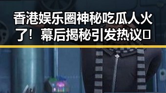 香港娱乐圈神秘吃瓜人火了！幕后揭秘引发热议🤔
