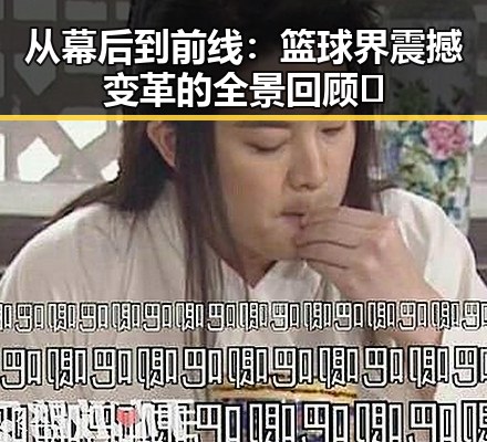 从幕后到前线：篮球界震撼变革的全景回顾🔥