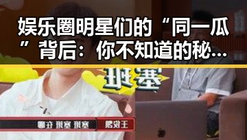 娱乐圈明星们的“同一瓜”背后：你不知道的秘密🌟