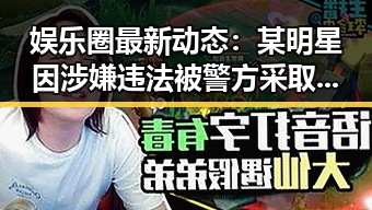 娱乐圈最新动态：某明星因涉嫌违法被警方采取措施